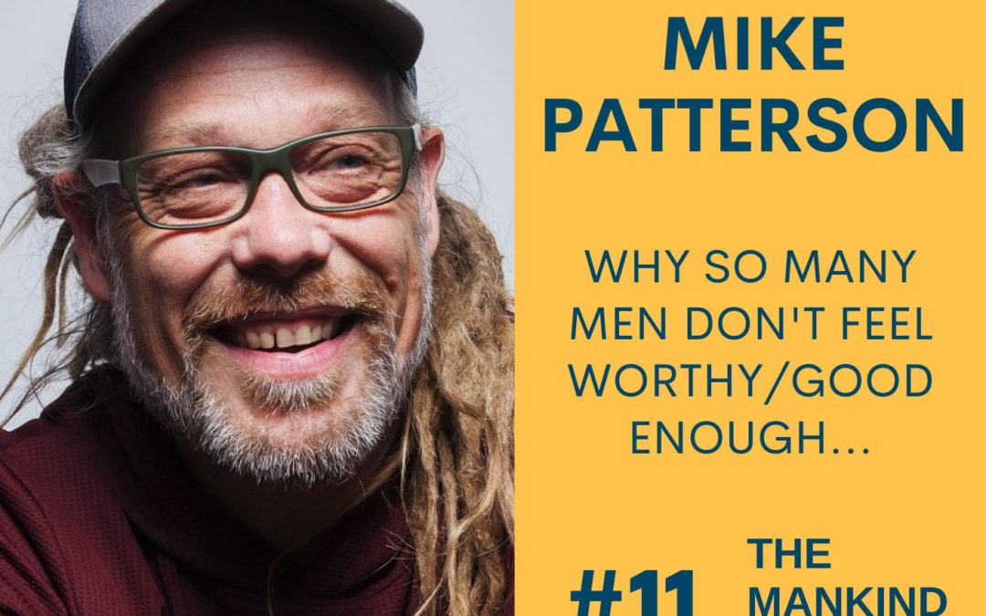 Why So Many Men Don’t Feel Worthy/Good Enough | Mike Patterson | Ep #011