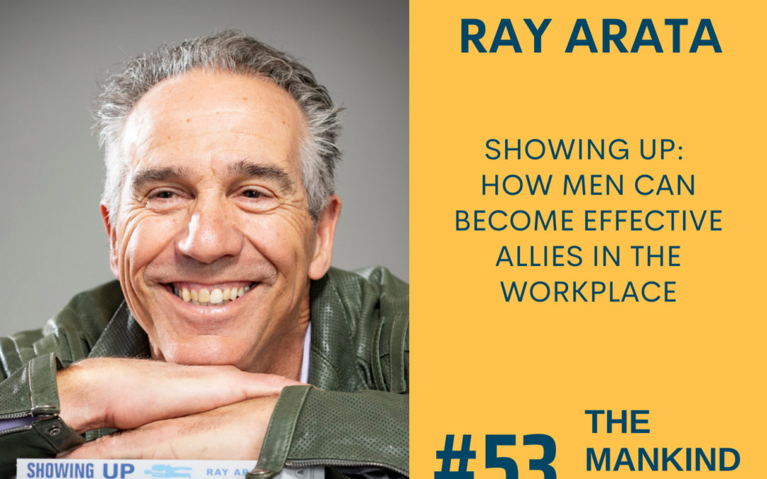 Showing Up; How Men Can Become Effective Allies in the Workplace | Ray Arata | Ep. 53