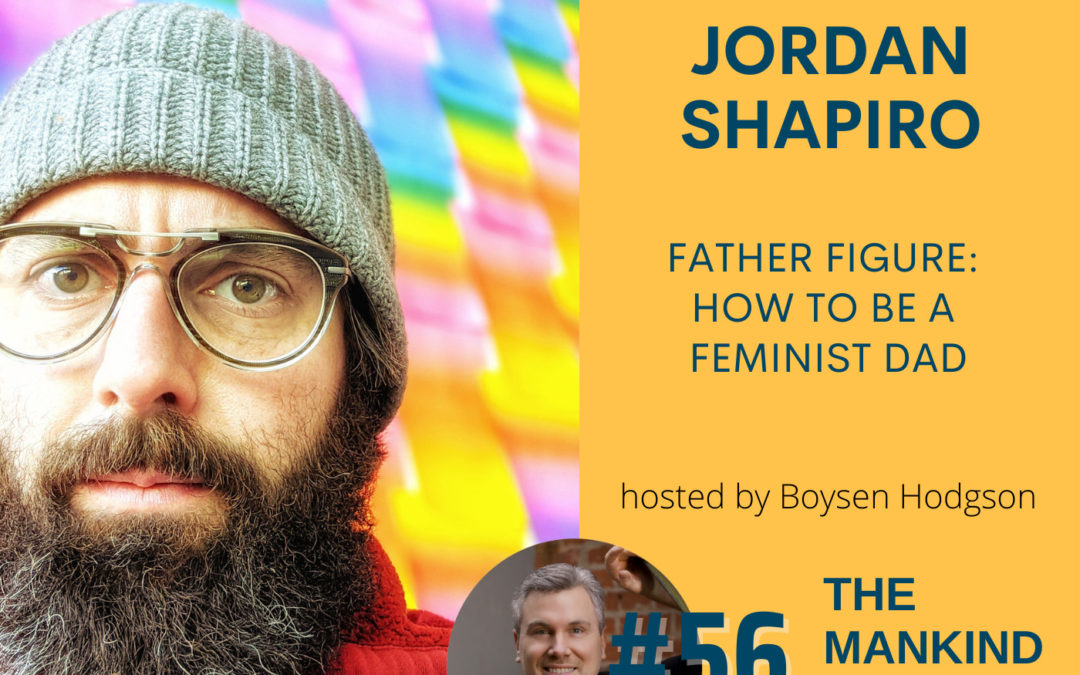 Father Figure; How to Be a Feminist Dad | Jordan Shapiro | Ep #056