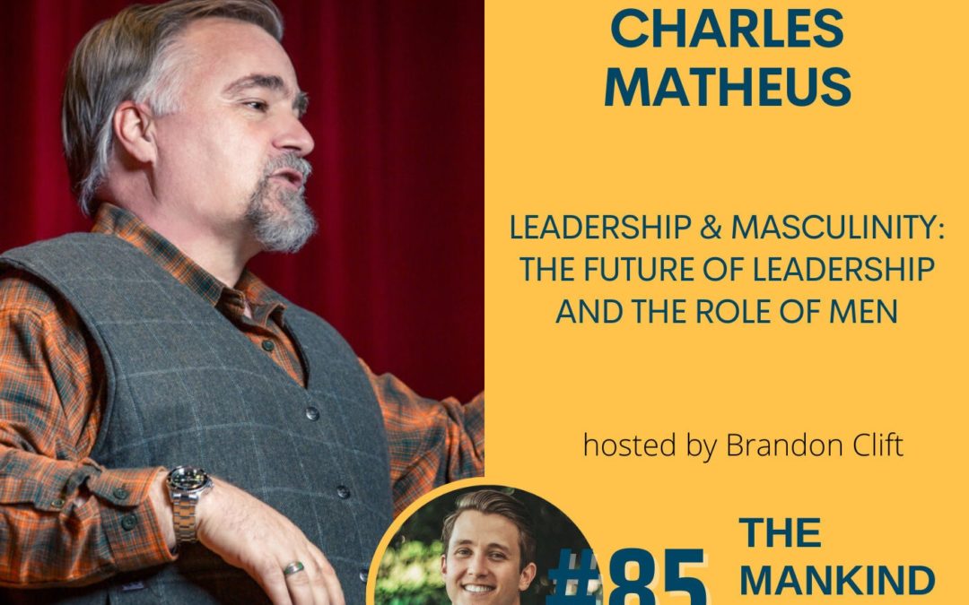 Leadership & Masculinity – The Future Of Leadership and The Role Of Men | Charles Matheus | Ep #085