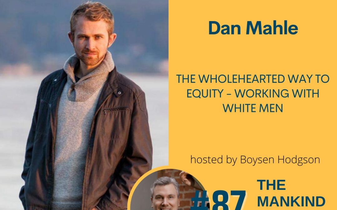 The Wholehearted Way To Equity – Working With White Men | Dan Mahle | Ep. 087