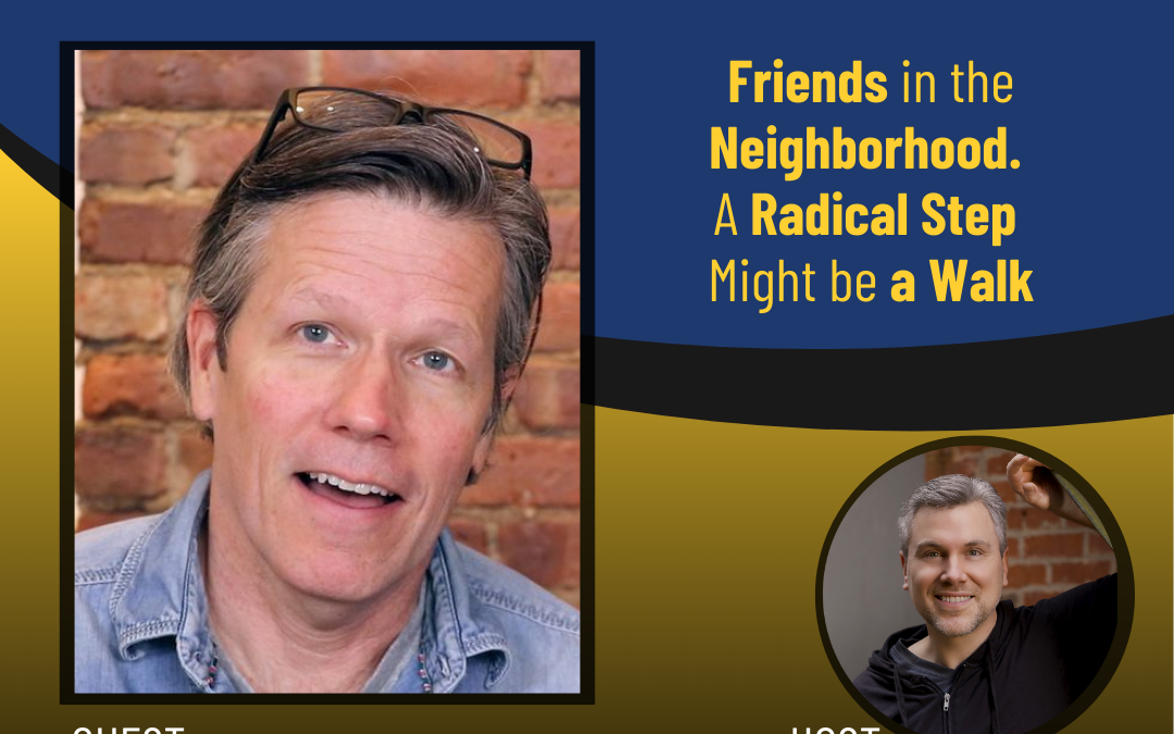 198 – Friends in the Neighborhood. A Radical Step Might be a Walk with Mark Greene