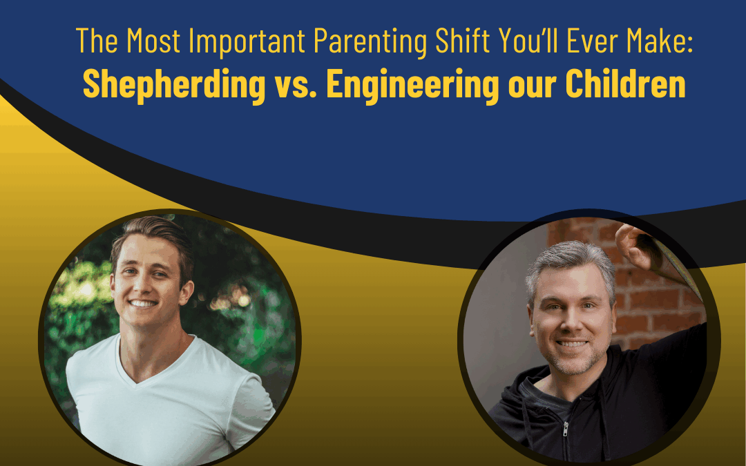 221 – The Most Important Parenting Shift You’ll Ever Make: Shepherding vs. Engineering our Children