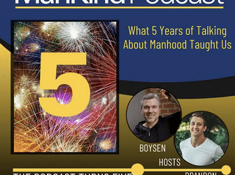 244 – The ManKind Podcast Turns FIVE! What 5 Years of Talking About Manhood Has Taught Us