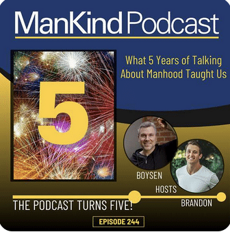244 – The ManKind Podcast Turns FIVE! What 5 Years of Talking About Manhood Has Taught Us