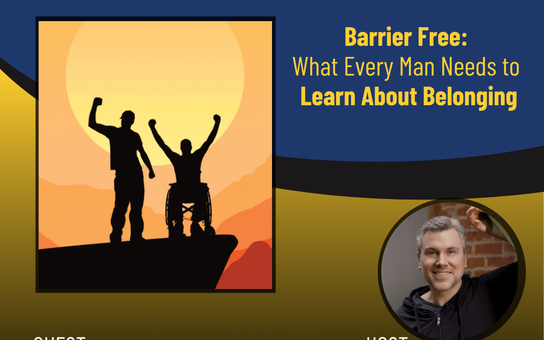 260 – Barrier Free: What Every Man Needs to Learn About Belonging – Panel Talk
