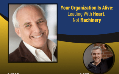 268 – Your Organization Is Alive: Leading With Heart, Not Machinery, with Norman Wolfe